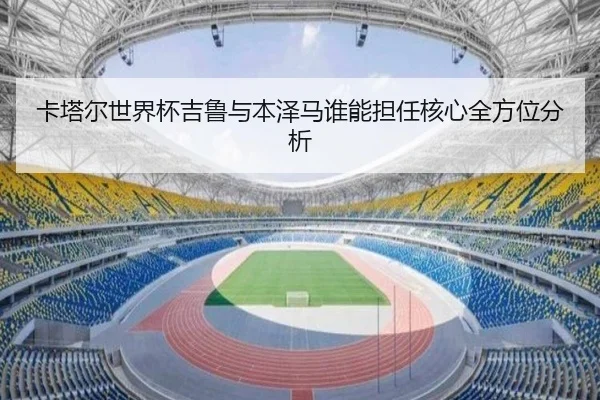 卡塔尔世界杯吉鲁与本泽马谁能担任核心全方位分析